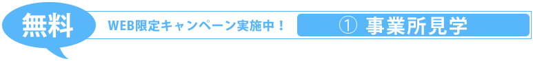 【無料WEB限定キャンペーン実施中】1.事業所見学